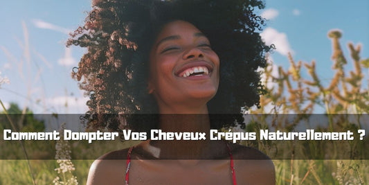 Comment Dompter Vos Cheveux Crépus Naturellement ?