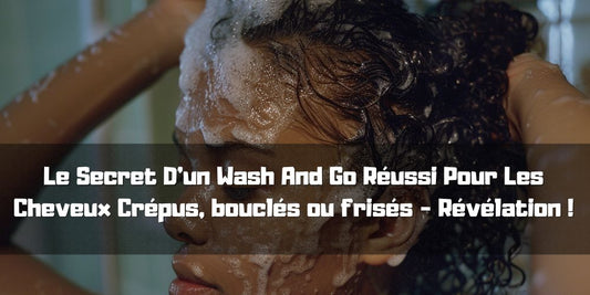 Le Secret D'un Wash And Go Réussi Pour Les Cheveux Crépus, bouclés ou frisés - Révélation !