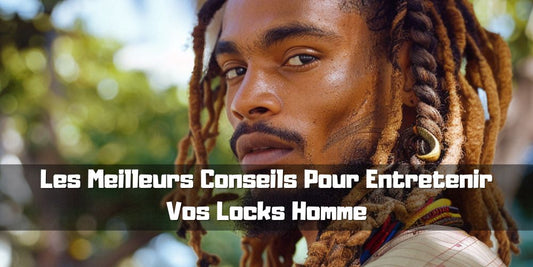 Les Meilleurs Conseils Pour Entretenir Vos Locks Homme
