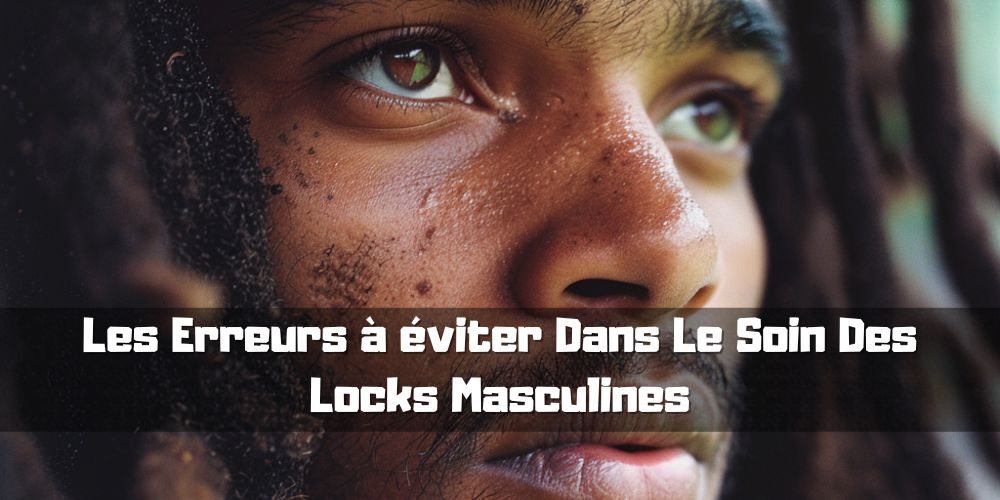 Les Erreurs à éviter Dans Le Soin Des Locks Masculines